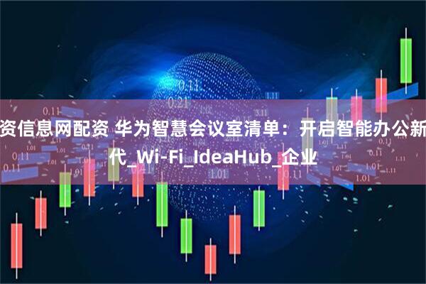 配资信息网配资 华为智慧会议室清单：开启智能办公新时代_Wi-Fi_IdeaHub_企业