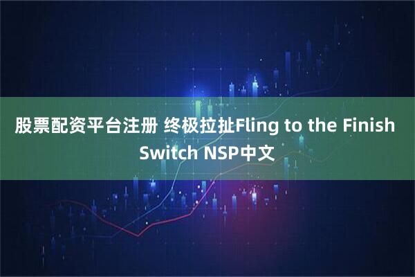 股票配资平台注册 终极拉扯Fling to the Finish Switch NSP中文