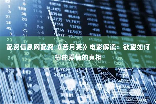 配资信息网配资 《苦月亮》电影解读：欲望如何扭曲爱情的真相