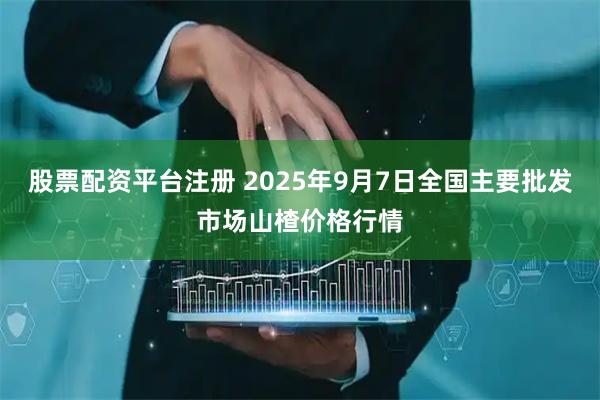 股票配资平台注册 2025年9月7日全国主要批发市场山楂价格行情