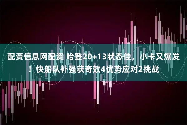 配资信息网配资 哈登20+13状态佳，小卡又爆发！快船队补强获奇效4优势应对2挑战