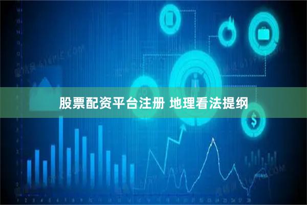 股票配资平台注册 地理看法提纲