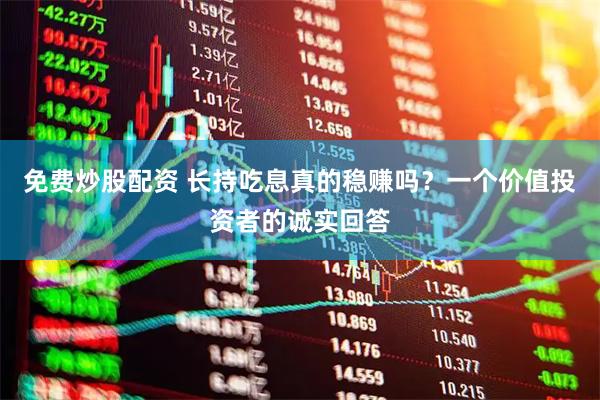 免费炒股配资 长持吃息真的稳赚吗？一个价值投资者的诚实回答